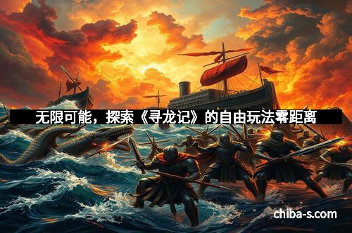 无限可能，探索《寻龙记》的自由玩法零距离